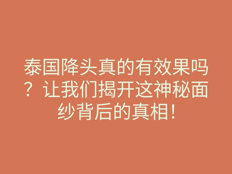 泰国降头真的有效果吗?让我们揭开这神秘面纱背后的真相!
