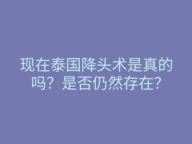 现在泰国降头术是真的吗?是否仍然存在?