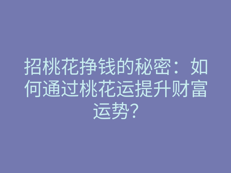 招桃花挣钱的秘密:如何通过桃花运提升财富运势?