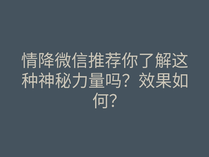 情降微信推荐你了解这种神秘力量吗?效果如何?