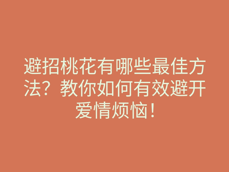 避招桃花有哪些最佳方法?教你如何有效避开爱情烦恼!