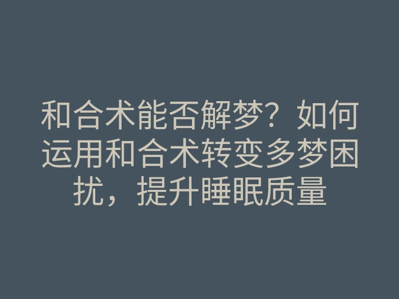 和合术能否解梦?如何运用和合术转变多梦困扰,提升睡眠质量