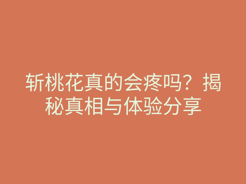 斩桃花真的会疼吗?揭秘真相与体验分享