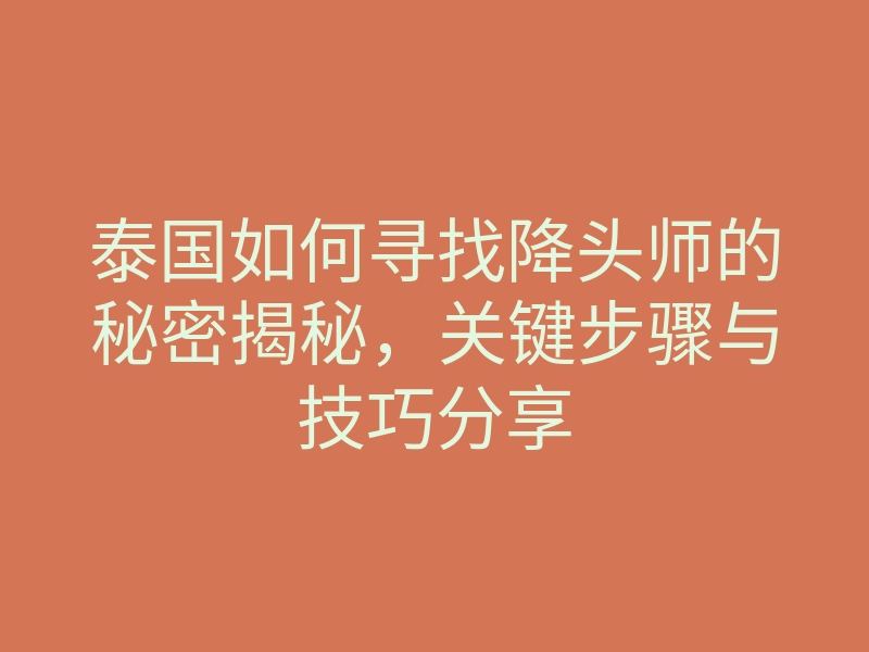 泰国如何寻找降头师的秘密揭秘,关键步骤与技巧分享