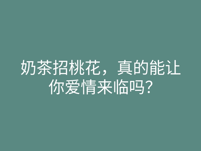奶茶招桃花,真的能让你爱情来临吗?