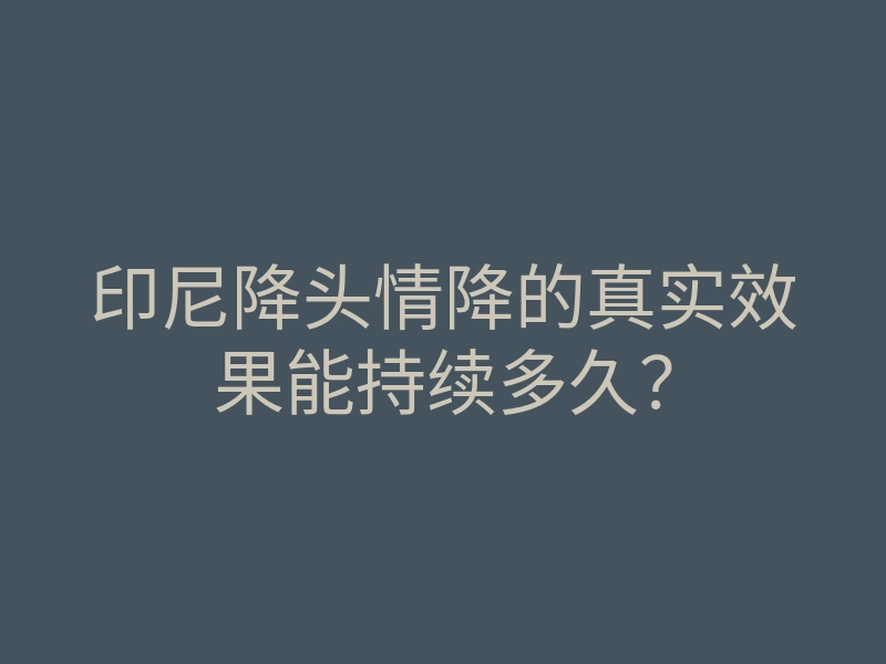 印尼降头情降的真实效果能持续多久?
