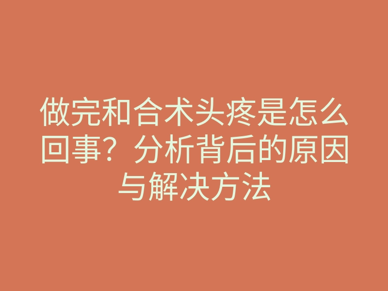 做完和合术头疼是怎么回事?分析背后的原因与解决方法