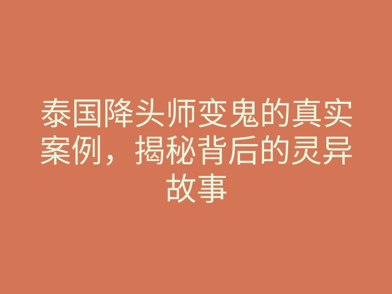泰国降头师变鬼的真实案例,揭秘背后的灵异故事