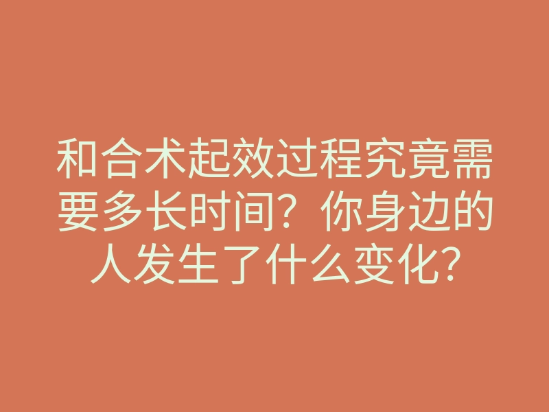 和合术起效过程究竟需要多长时间?你身边的人发生了什么变化?