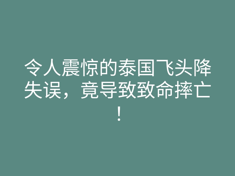 令人震惊的泰国飞头降失误,竟导致致命摔亡!
