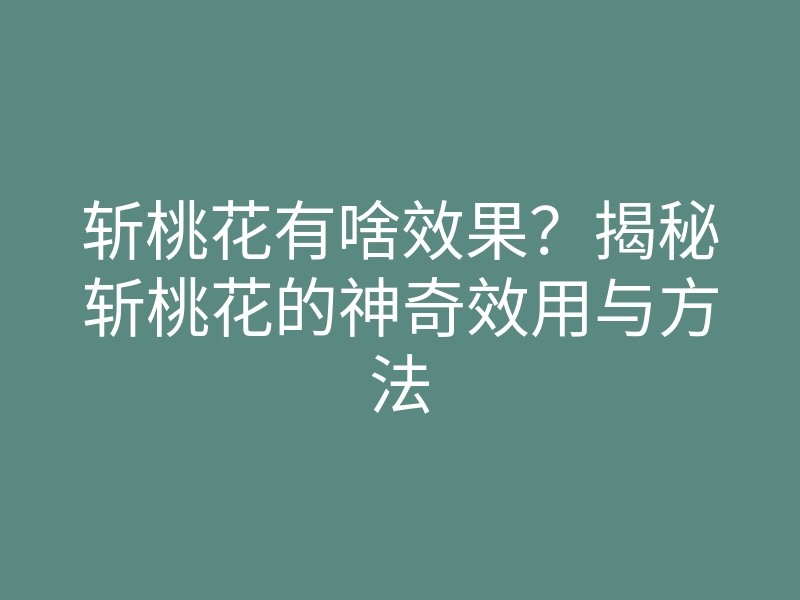 斩桃花有啥效果?揭秘斩桃花的神奇效用与方法