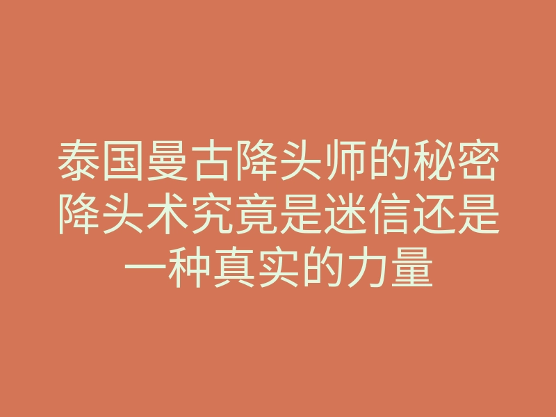 泰国曼古降头师的秘密降头术究竟是迷信还是一种真实的力量