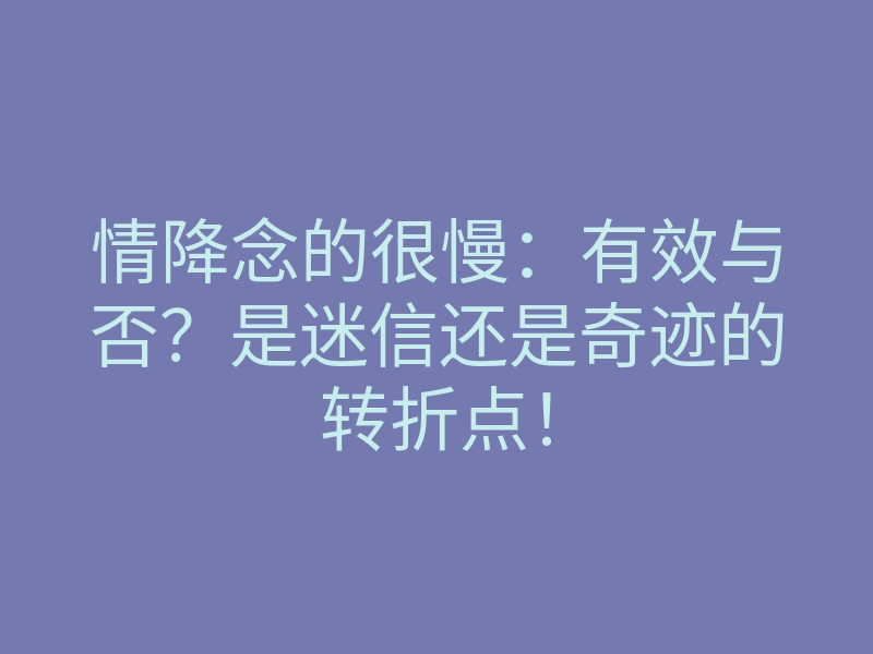 情降念的很慢：有效与否？是迷信还是奇迹的转折点！