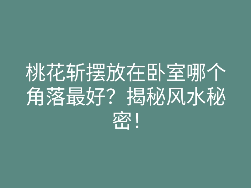 桃花斩摆放在卧室哪个角落最好?揭秘风水秘密!