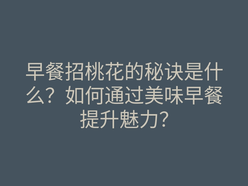 早餐招桃花的秘诀是什么?如何通过美味早餐提升魅力?