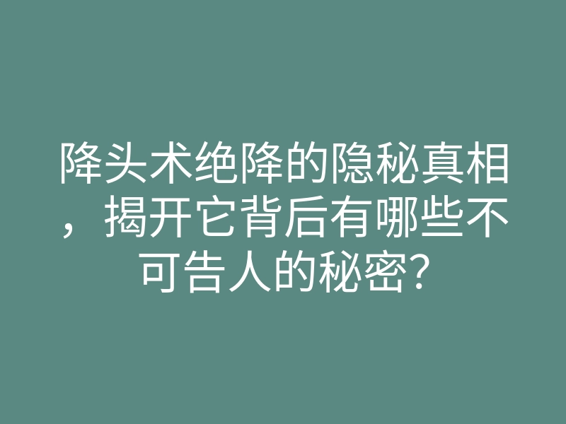 降头术绝降的隐秘真相，揭开它背后有哪些不可告人的秘密？