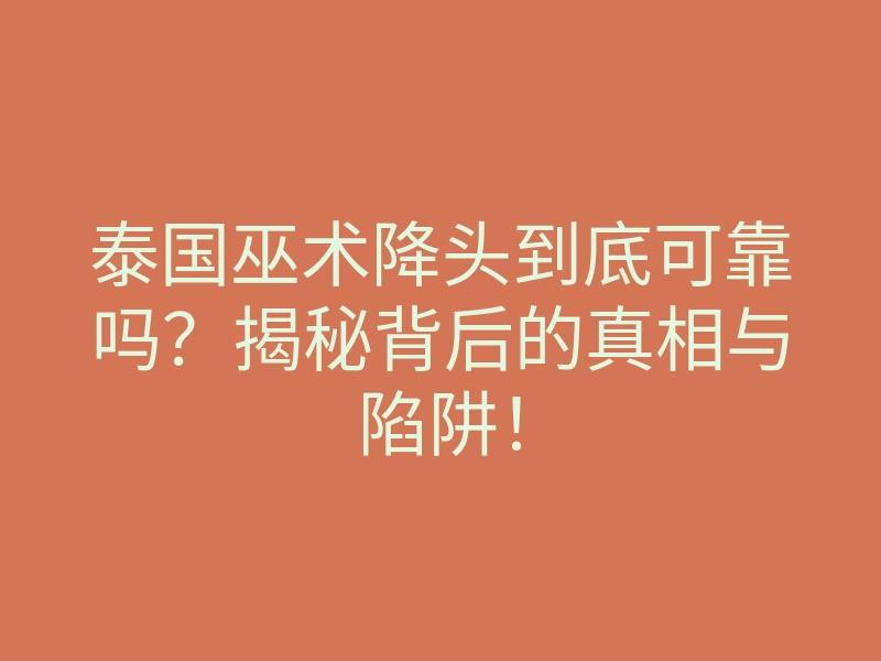 泰国巫术降头到底可靠吗?揭秘背后的真相与陷阱!
