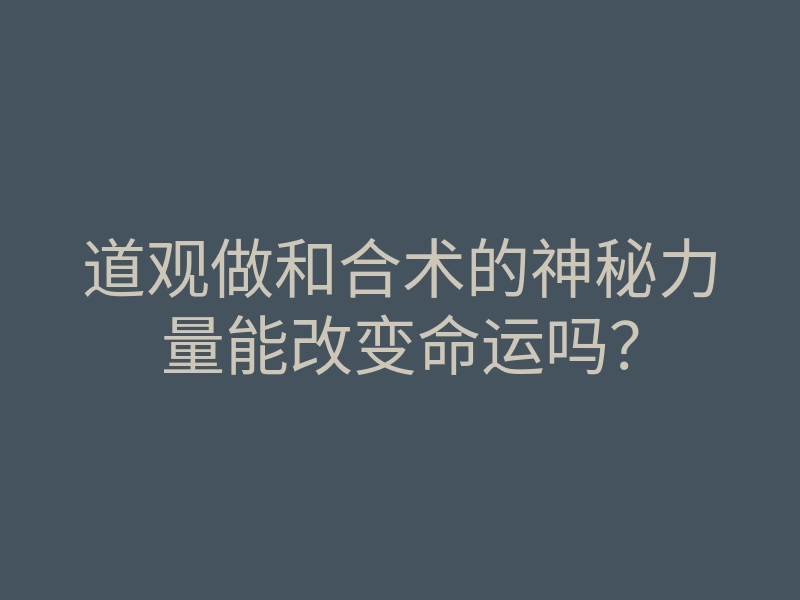 道观做和合术的神秘力量能改变命运吗?