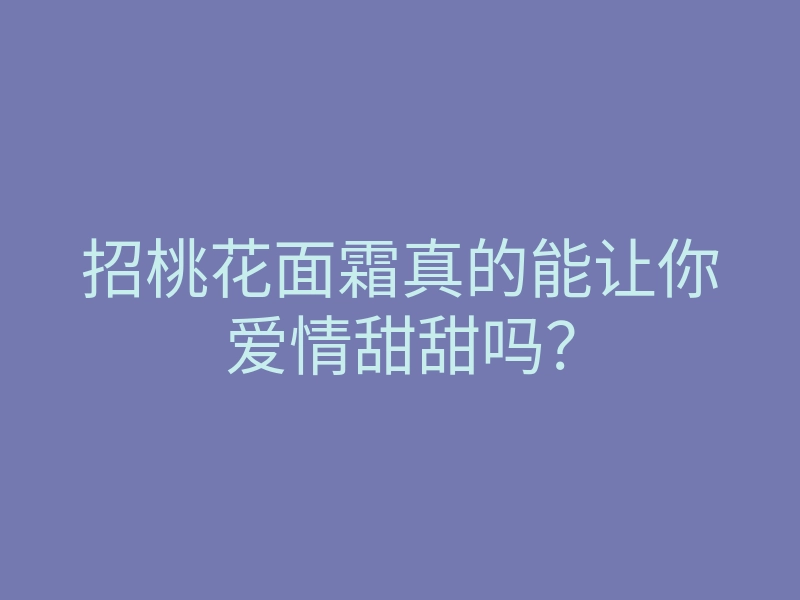 招桃花面霜真的能让你爱情甜甜吗?