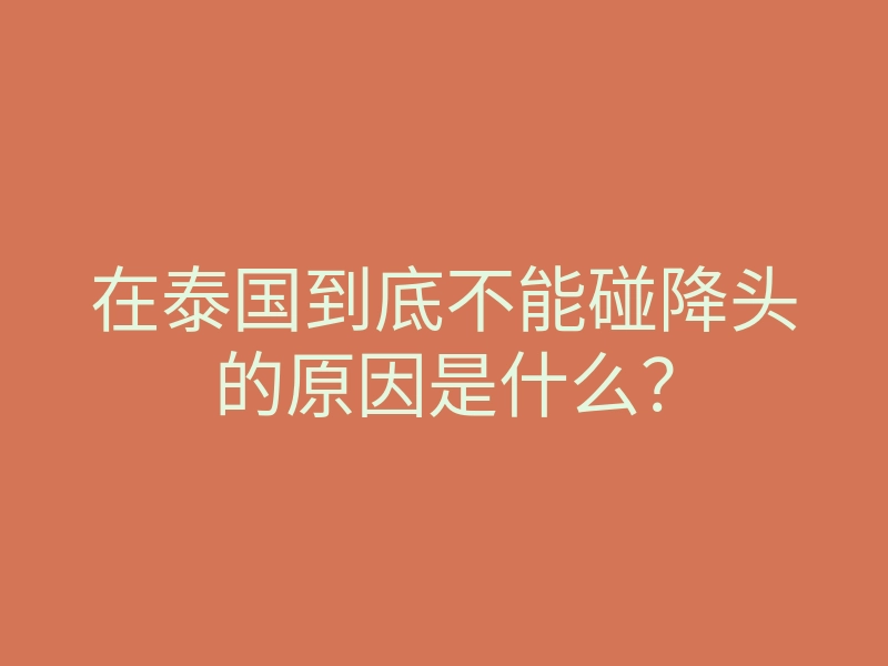在泰国到底不能碰降头的原因是什么?