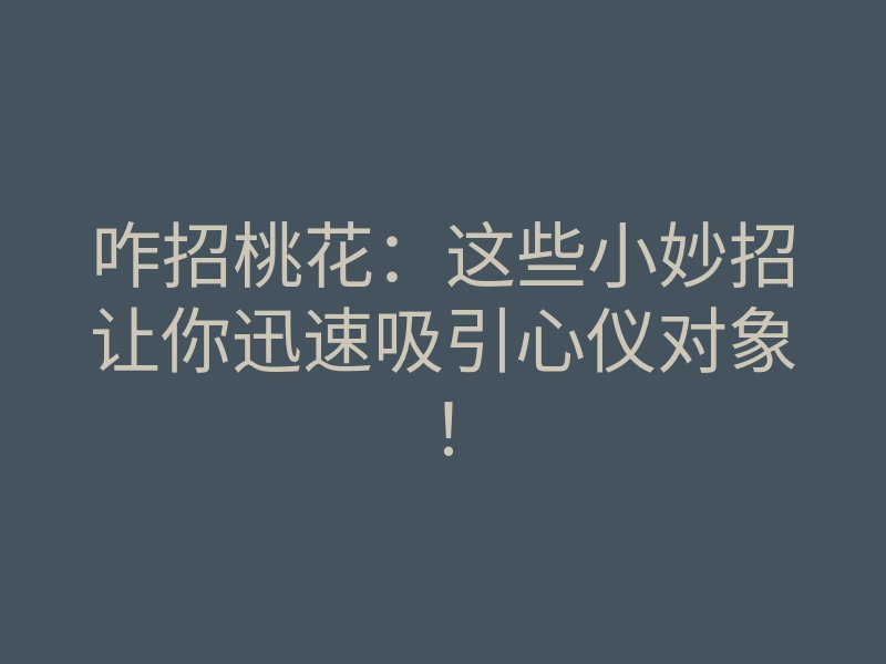 咋招桃花:这些小妙招让你迅速吸引心仪对象!