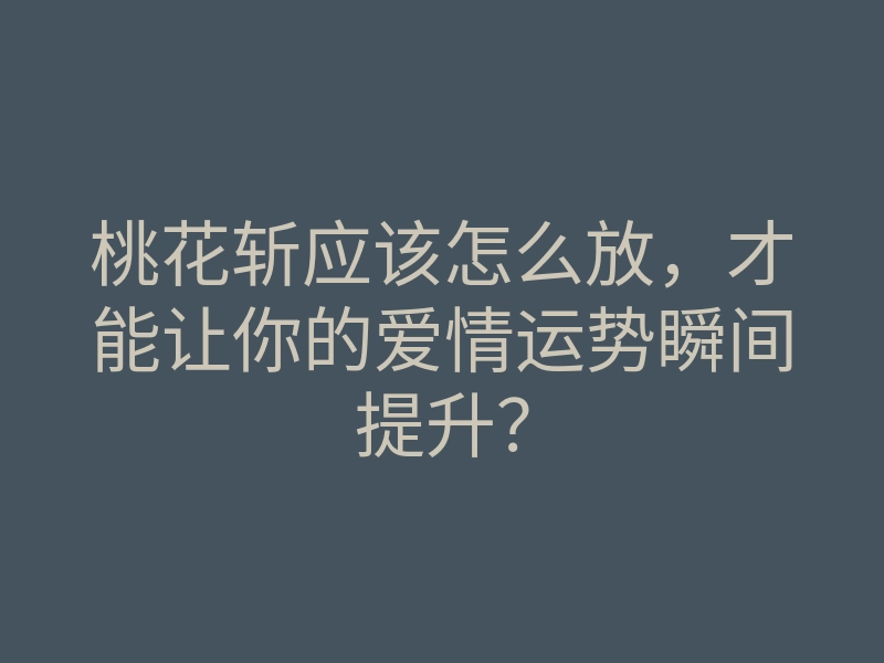 桃花斩应该怎么放，才能让你的爱情运势瞬间提升？