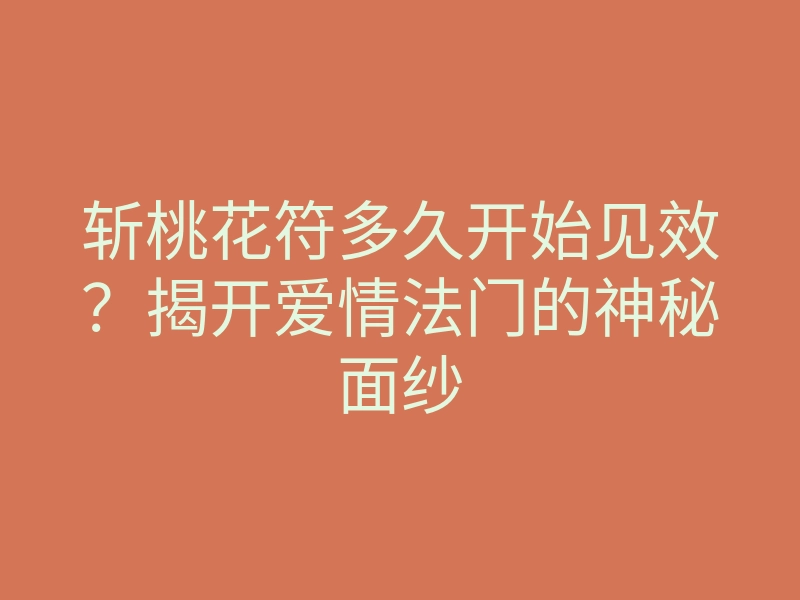 斩桃花符多久开始见效?揭开爱情法门的神秘面纱