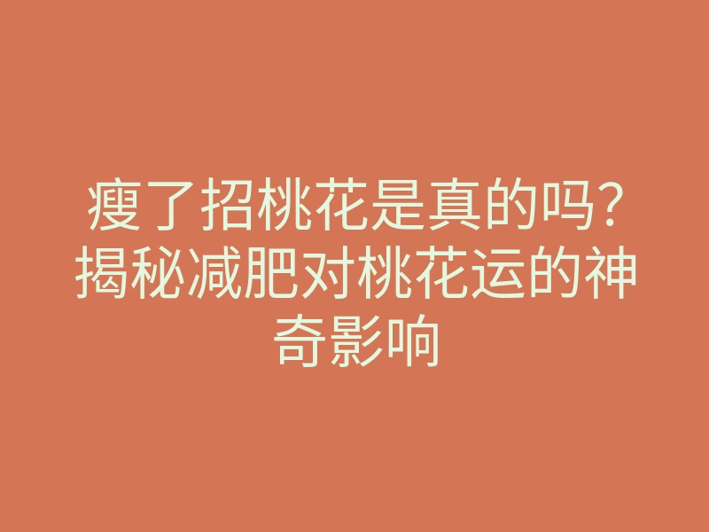 瘦了招桃花是真的吗?揭秘减肥对桃花运的神奇影响