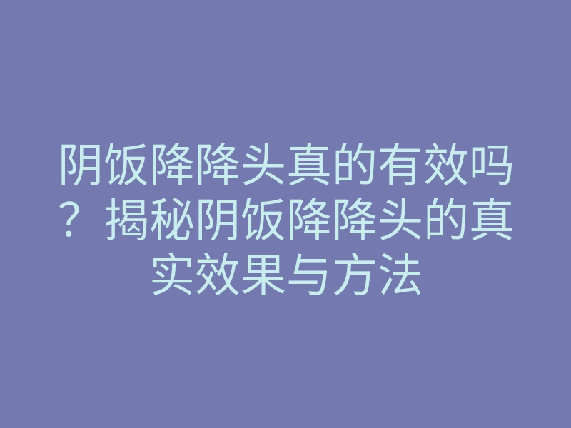 阴饭降降头真的有效吗?揭秘阴饭降降头的真实效果与方法