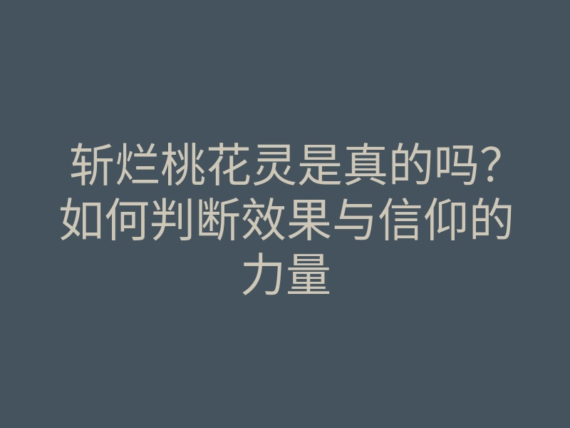 斩烂桃花灵是真的吗?如何判断效果与信仰的力量