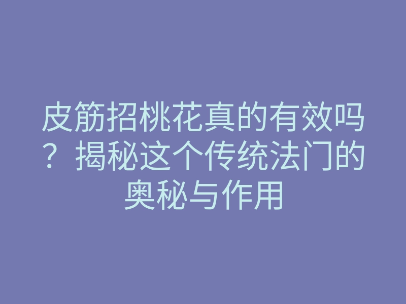 皮筋招桃花真的有效吗?揭秘这个传统法门的奥秘与作用