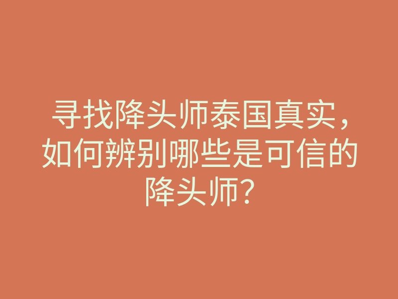 寻找降头师泰国真实,如何辨别哪些是可信的降头师?