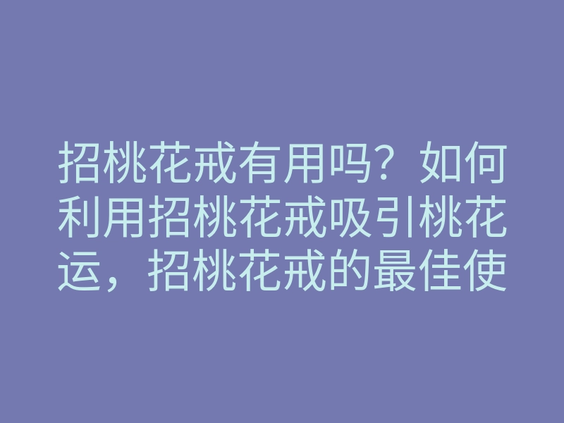 招桃花戒有用吗？如何利用招桃花戒吸引桃花运，招桃花戒的最佳使用技巧