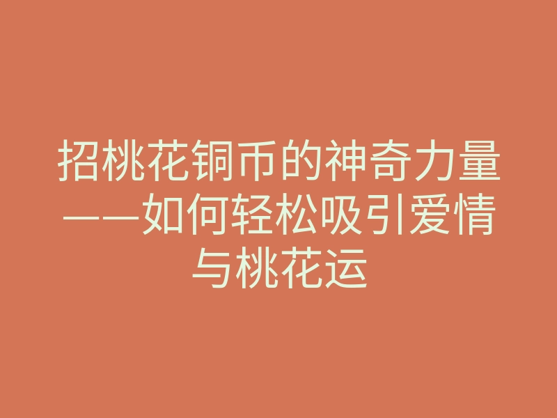 招桃花铜币的神奇力量——如何轻松吸引爱情与桃花运