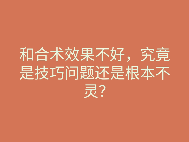 和合术效果不好,究竟是技巧问题还是根本不灵?