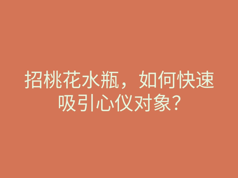 招桃花水瓶，如何快速吸引心仪对象？