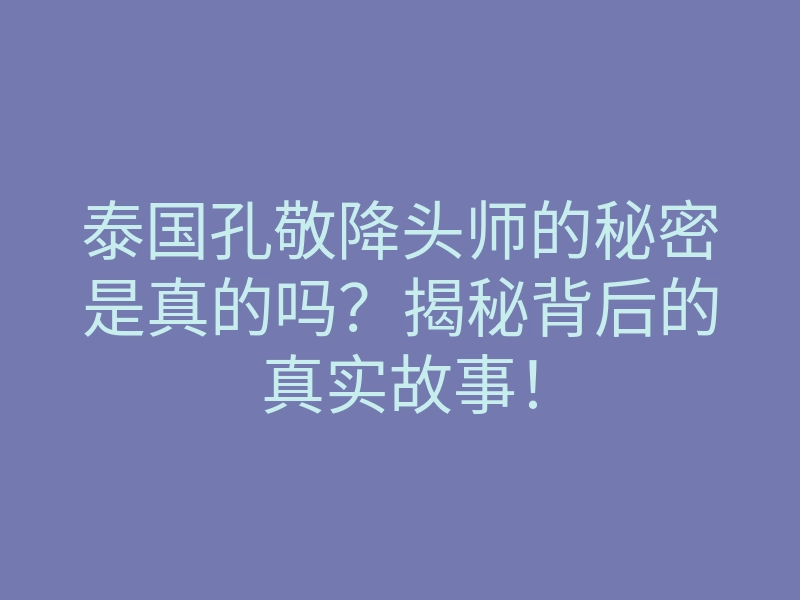 泰国孔敬降头师的秘密是真的吗？揭秘背后的真实故事！
