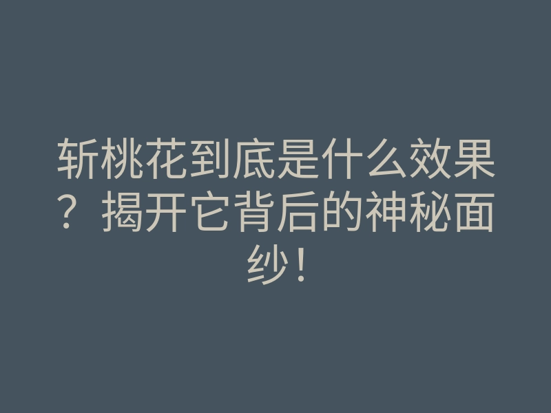 斩桃花到底是什么效果?揭开它背后的神秘面纱!