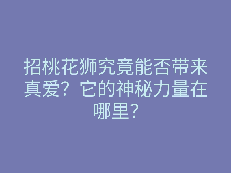 招桃花狮究竟能否带来真爱?它的神秘力量在哪里?