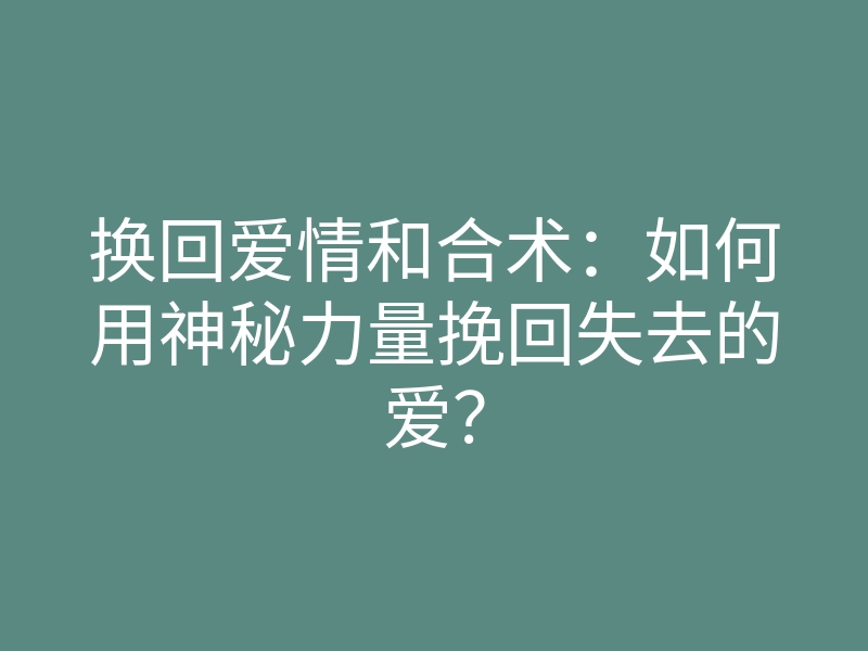 换回爱情和合术:如何用神秘力量挽回失去的爱?