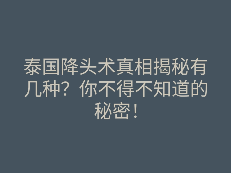 泰国降头术真相揭秘有几种?你不得不知道的秘密!