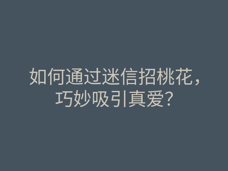如何通过迷信招桃花,巧妙吸引真爱?