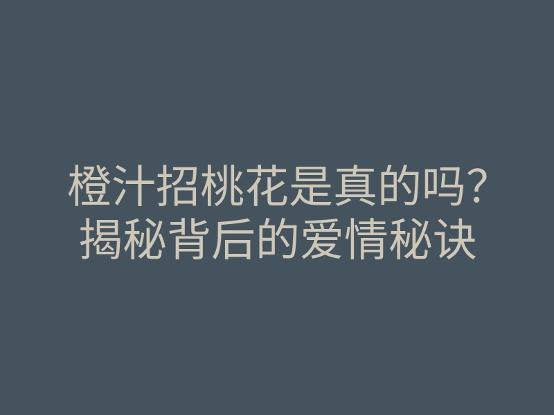 橙汁招桃花是真的吗？揭秘背后的爱情秘诀