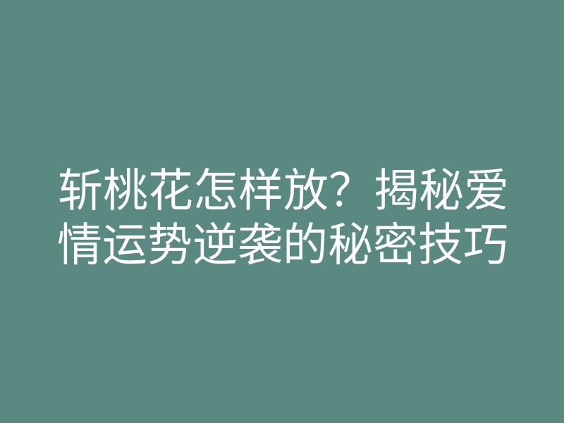 斩桃花怎样放?揭秘爱情运势逆袭的秘密技巧