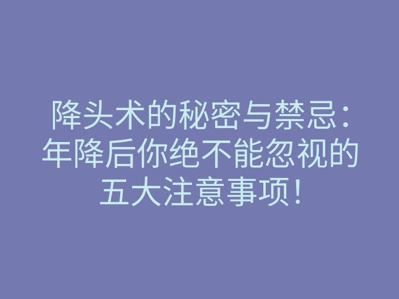 降头术的秘密与禁忌:年降后你绝不能忽视的五大注意事项!