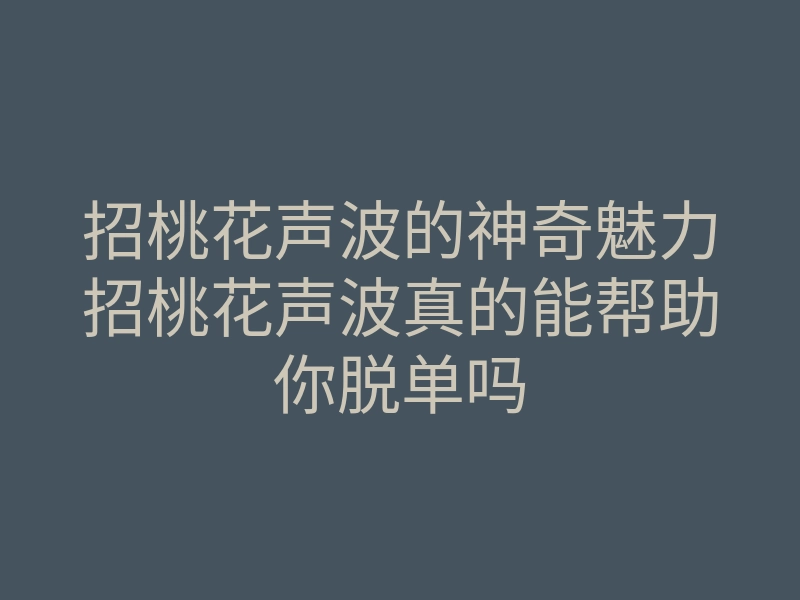 招桃花声波的神奇魅力招桃花声波真的能帮助你脱单吗
