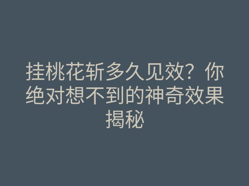 挂桃花斩多久见效?你绝对想不到的神奇效果揭秘
