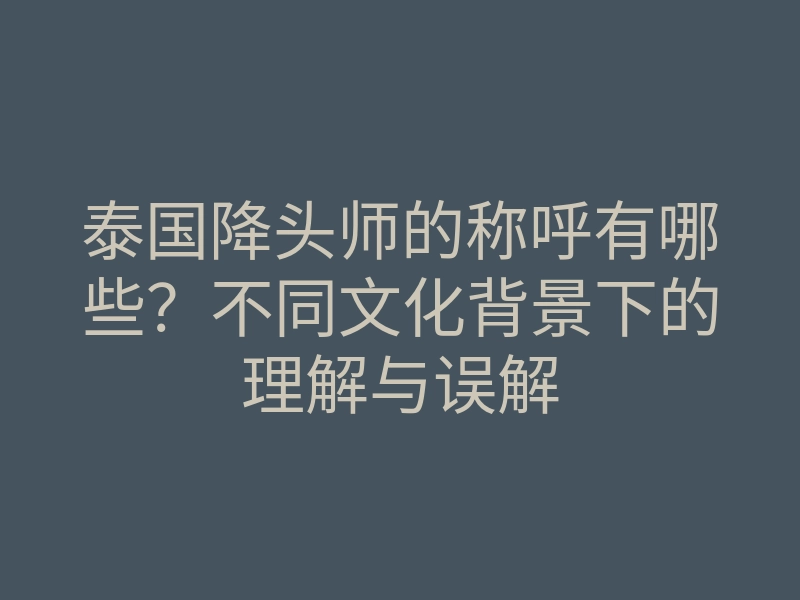 泰国降头师的称呼有哪些?不同文化背景下的理解与误解