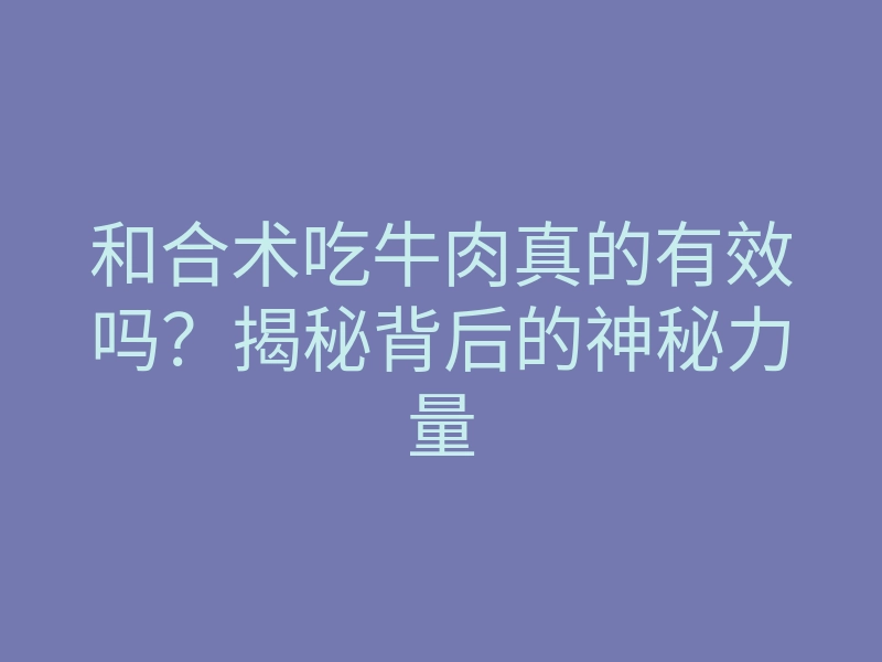 和合术吃牛肉真的有效吗?揭秘背后的神秘力量