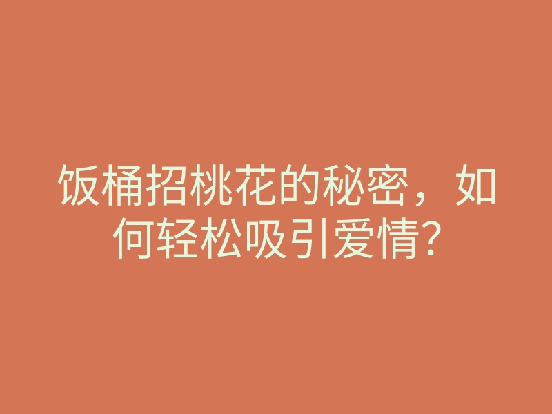 饭桶招桃花的秘密，如何轻松吸引爱情？